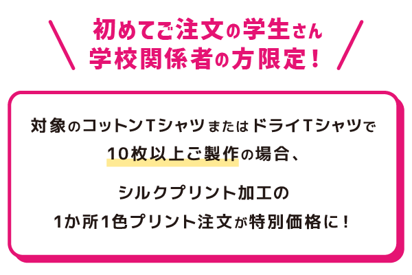 初めてご注文の学生さん・学校関係者の方限定！シルクプリント加工・1か所1色プリント注文が特別価格に！