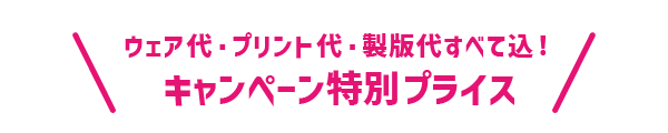 ウェア代・プリント代・製版代すべて込！特別プライス